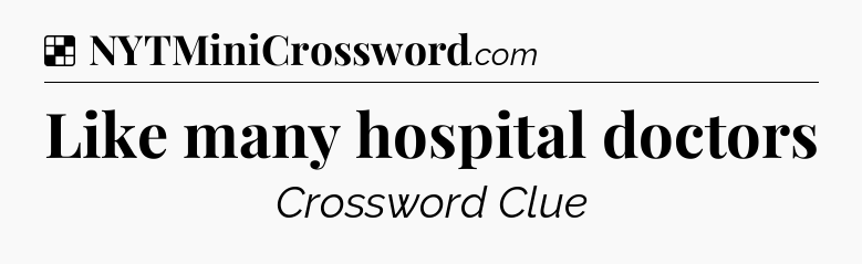 Solution: Like many hospital doctors - NYT Crossword