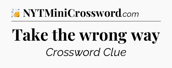 Take the wrong way - 7 Little Words
