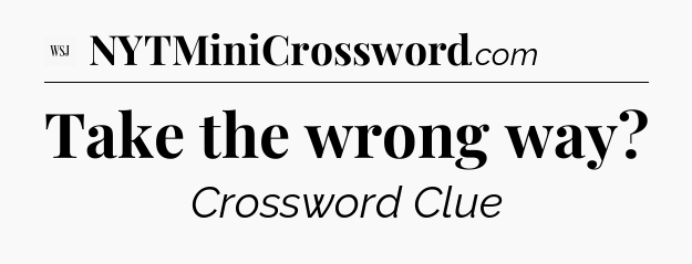 Take the wrong way - WSJ Crossword