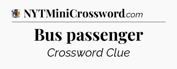 Bus passenger Crossword Clue