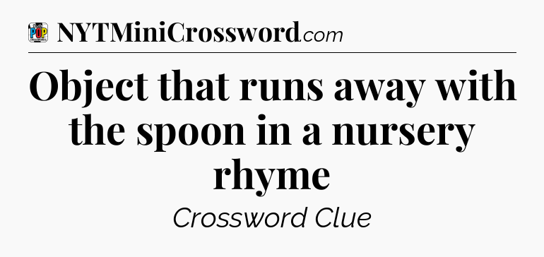 Object that runs away with the spoon in a nursery rhyme Crossword Clue