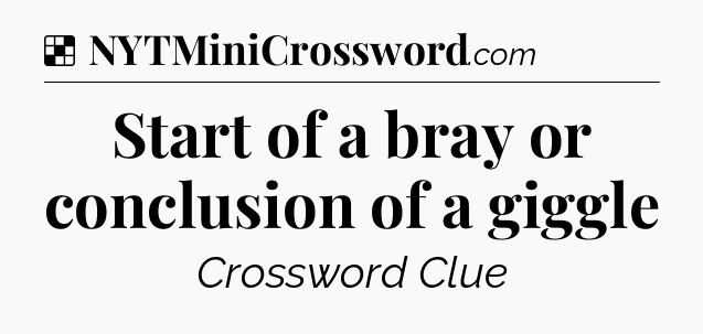 Solution: Start of a bray or conclusion of a giggle - NYT Crossword