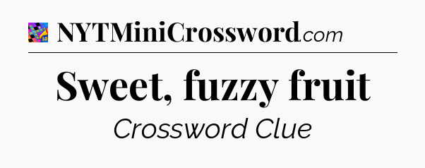 Sweet, fuzzy fruit Crossword Clue