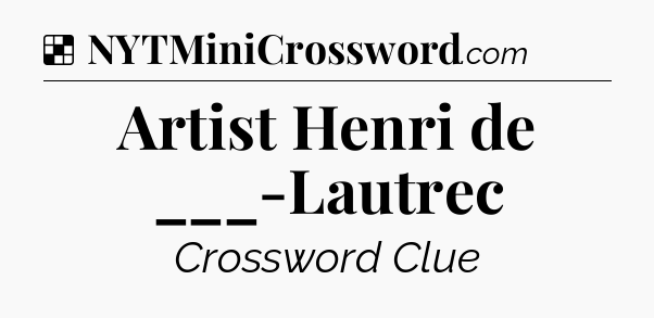 Solution: Artist Henri de ___-Lautrec - NYT Crossword