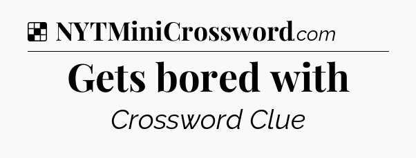 Solution: Gets bored with - NYT Crossword