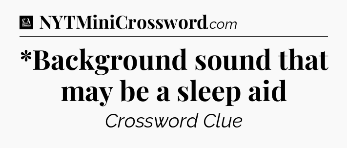 *Background sound that may be a sleep aid - LA Times Crossword