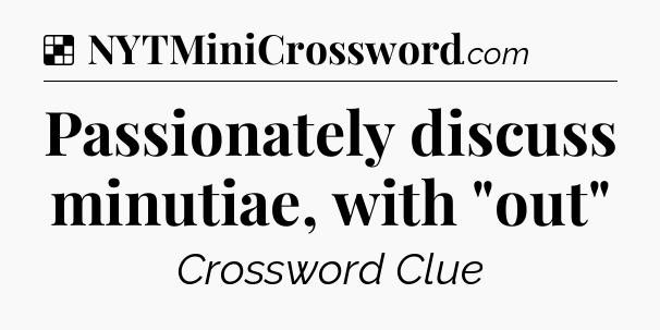 Solution: Passionately discuss minutiae, with 