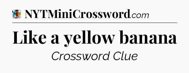 Like a yellow banana Crossword Clue