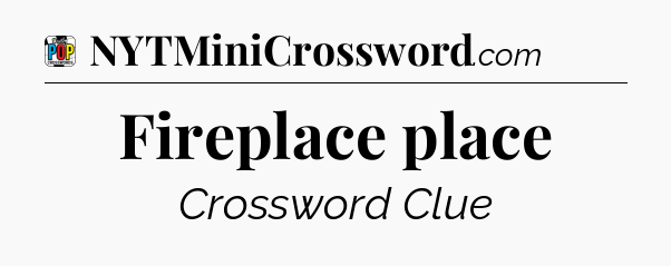 Fireplace place Crossword Clue
