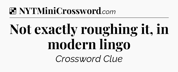 Solution: Not exactly roughing it, in modern lingo - NYT Crossword