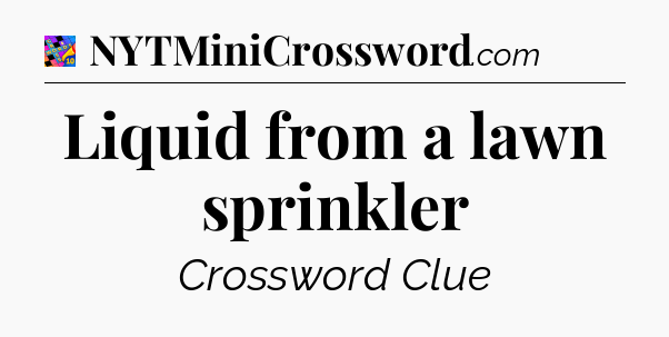 Liquid from a lawn sprinkler Crossword Clue