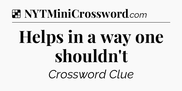 Solution: Helps in a way one shouldn't - NYT Crossword