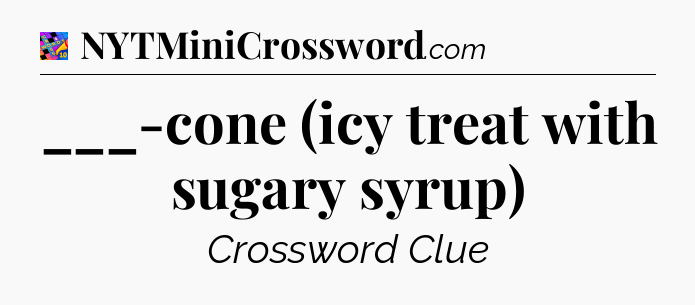 ___-cone (icy treat with sugary syrup) Crossword Clue