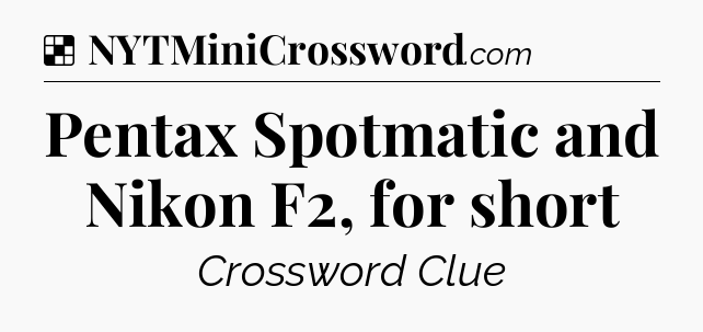 Solution: Pentax Spotmatic and Nikon F2, for short - NYT Crossword