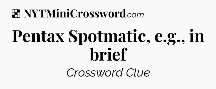 Solution: Pentax Spotmatic, e.g., in brief - NYT Crossword