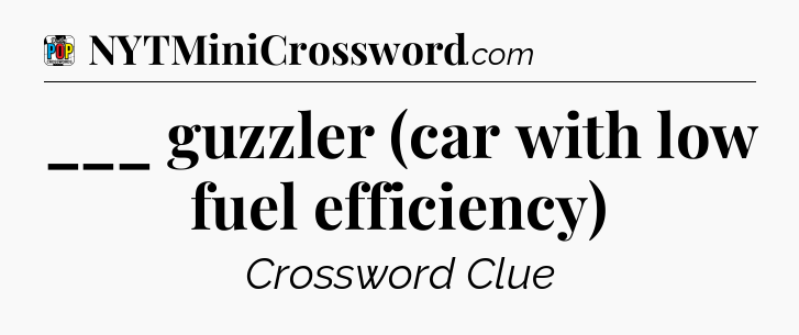 ___ guzzler (car with low fuel efficiency) Crossword Clue