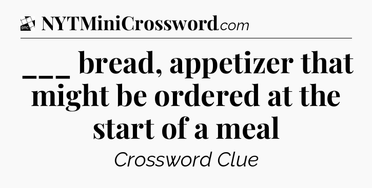 ___ bread, appetizer that might be ordered at the start of a meal - Daily Themed Classic Crossword