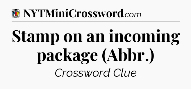 Stamp on an incoming package (Abbr.) Crossword Clue