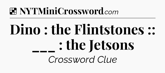 Solution: Dino : the Flintstones :: ___ : the Jetsons - NYT Crossword