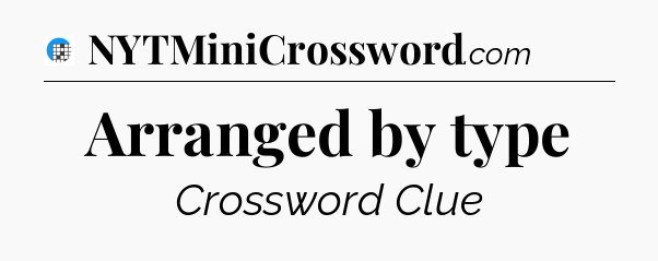 Arranged by type Crossword Clue