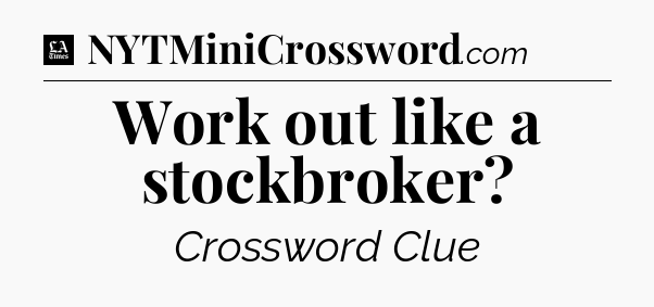 Work out like a stockbroker - LA Times Crossword