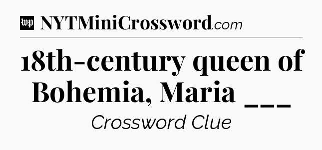 18th-century queen of Bohemia, Maria ___ Crossword Clue