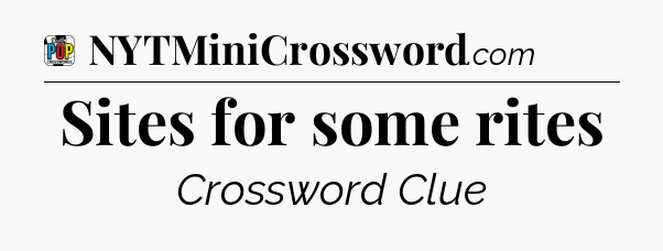 Sites for some rites Crossword Clue