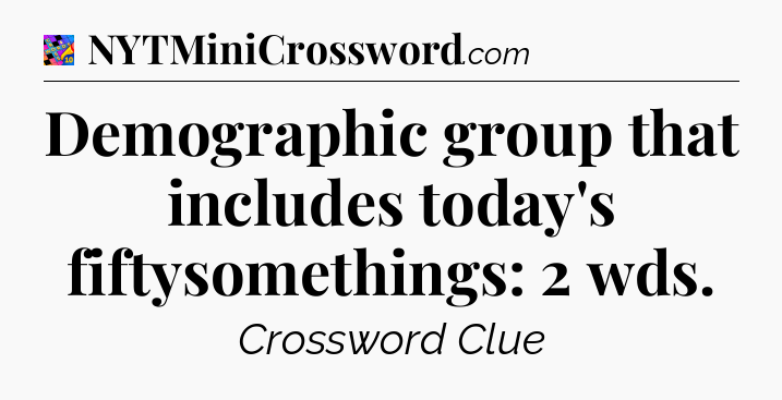 Demographic group that includes today's fiftysomethings: 2 wds Crossword Clue