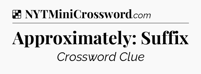 Solution: Approximately: Suffix - NYT Crossword