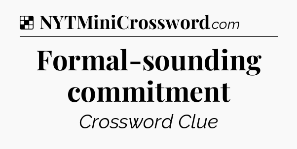 Solution: Formal-sounding commitment - NYT Crossword