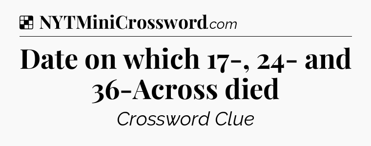Solution: Date on which 17-, 24- and 36-Across died - NYT Crossword