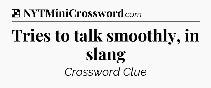 Solution: Tries to talk smoothly, in slang - NYT Crossword