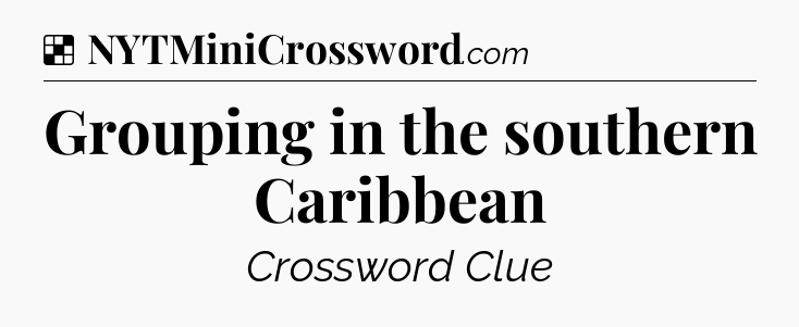 Solution: Grouping in the southern Caribbean - NYT Crossword
