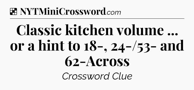 Solution: Classic kitchen volume ... or a hint to 18-, 24-/53- and 62-Across - NYT Crossword