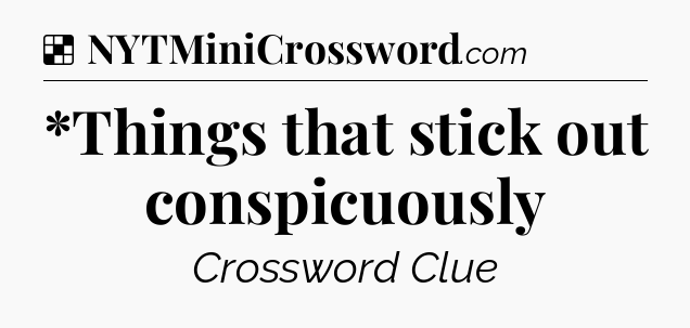 Solution: *Things that stick out conspicuously - NYT Crossword