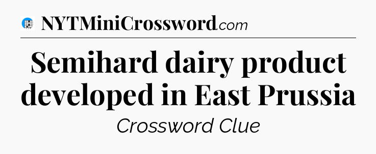 Semihard dairy product developed in East Prussia Crossword Clue