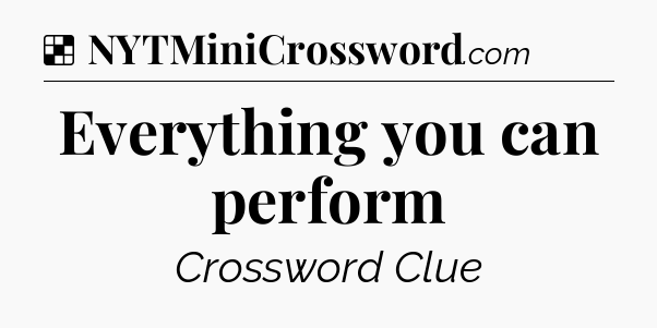 Solution: Everything you can perform - NYT Crossword