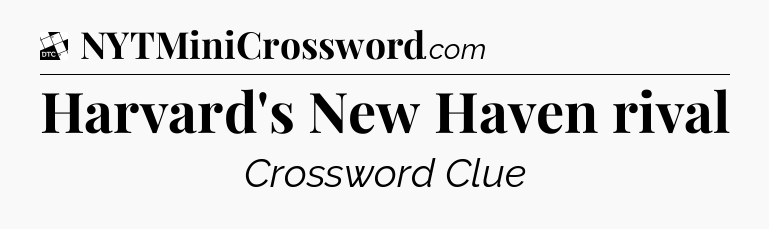 Harvard's New Haven rival - Daily Themed Classic Crossword