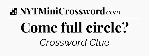 Solution: Come full circle - NYT Crossword
