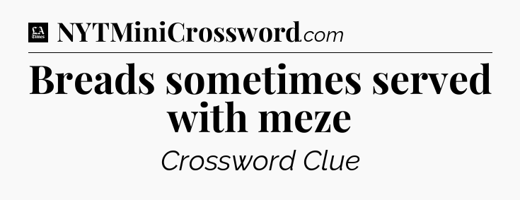 Breads sometimes served with meze - LA Times Crossword