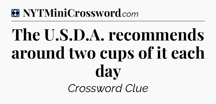 Solution: The U.S.D.A. recommends around two cups of it each day - NYT Mini Crossword