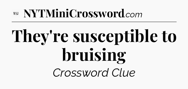 They're susceptible to bruising - WSJ Crossword