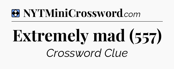Solution: Extremely mad (557) - NYT Mini Crossword