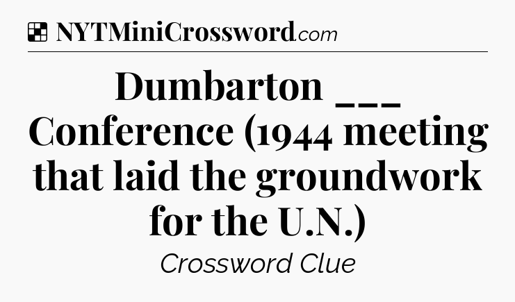 Solution: Dumbarton ___ Conference (1944 meeting that laid the groundwork for the U.N.) - NYT Crossword