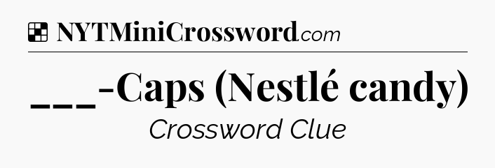 Solution: ___-Caps (Nestlé candy) - NYT Crossword