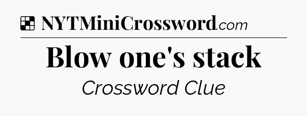Solution: Blow one's stack - NYT Crossword