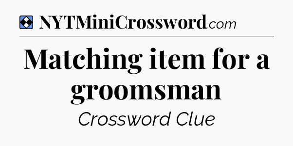 Solution: Matching item for a groomsman - NYT Mini Crossword