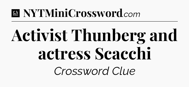Activist Thunberg and actress Scacchi - LA Times Crossword