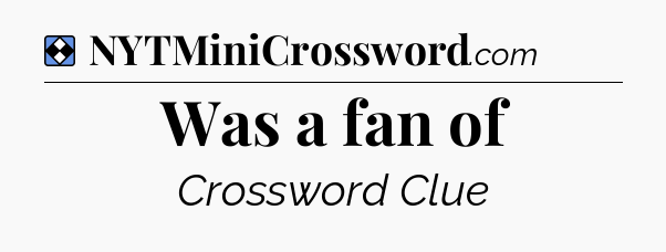 Solution: Was a fan of - NYT Mini Crossword