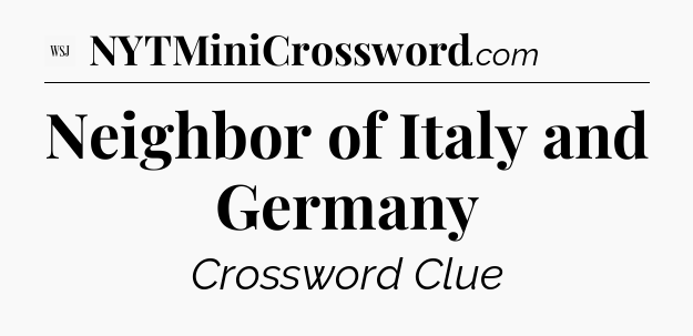 Neighbor of Italy and Germany - WSJ Crossword